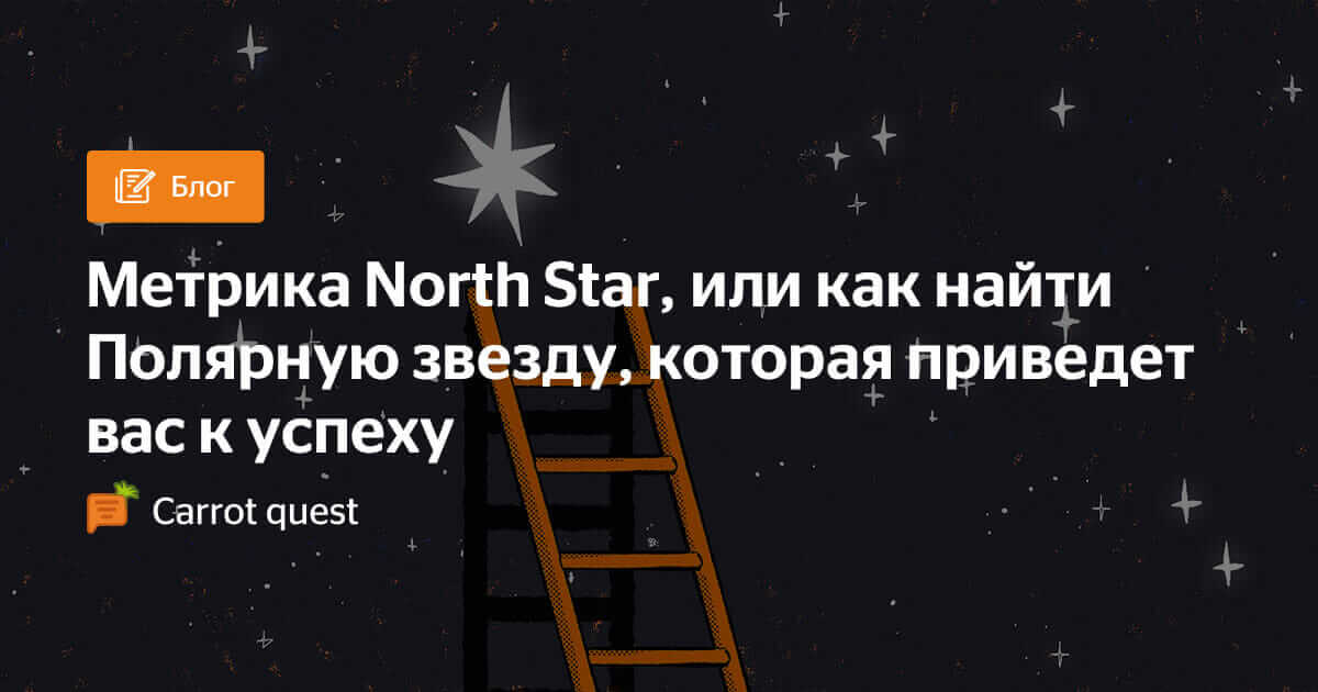 Метрика North Star, или как найти Полярную звезду - Блог Carrot quest