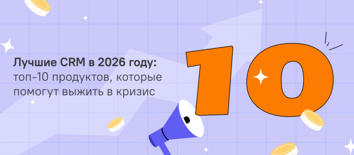 Лучшие CRM в 2026 году: топ-10 продуктов, которые помогут выжить в кризис