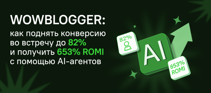 WOWBLOGGER: как поднять конверсию во встречу до 82% и получить 653% ROMI с помощью AI-агентов