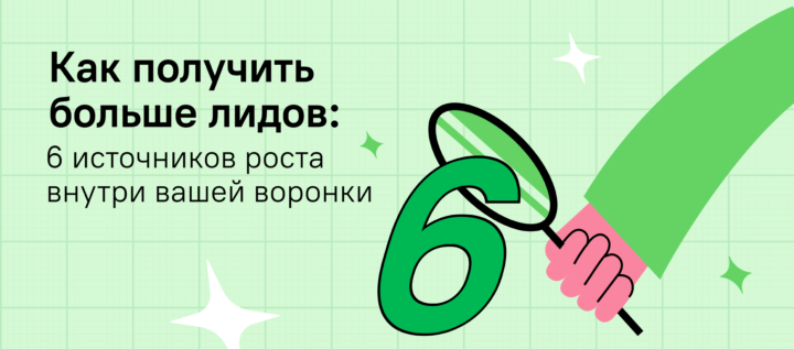 Как получить больше лидов: 6 источников роста внутри вашей воронки